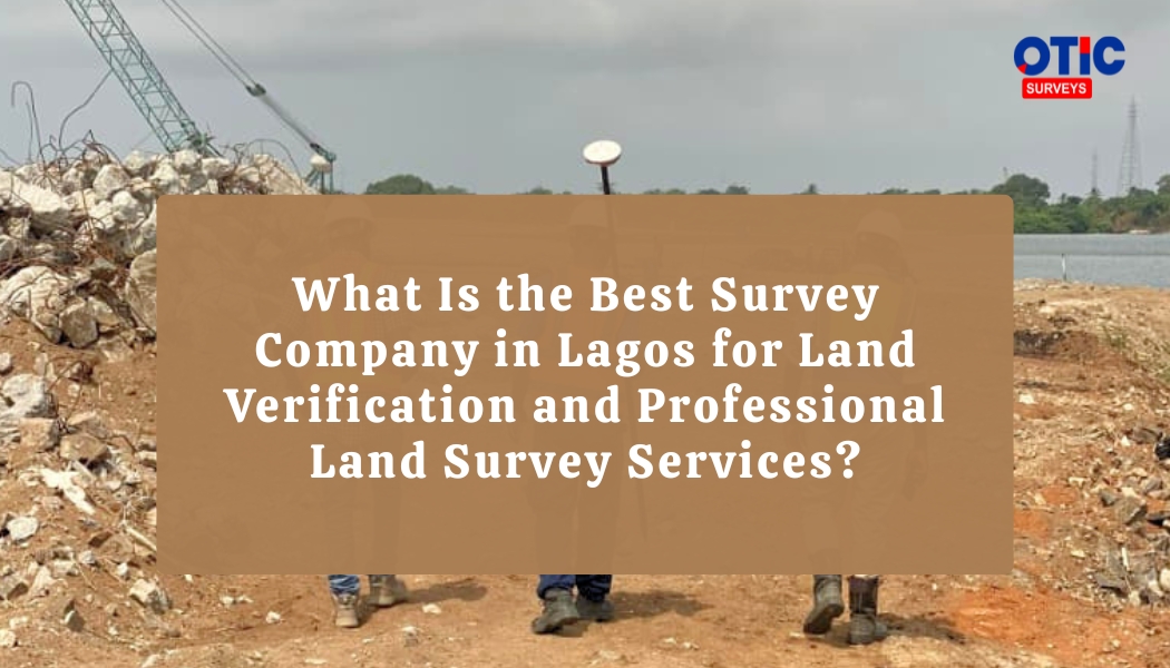 What Is the Best Survey Company in Lagos for Land Verification and Professional Land Survey Services?
